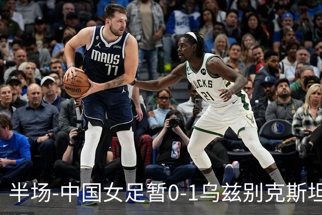 半场-中国女足暂0-1乌兹别克斯坦 潘红艳扑球不远达达博耶娃破门