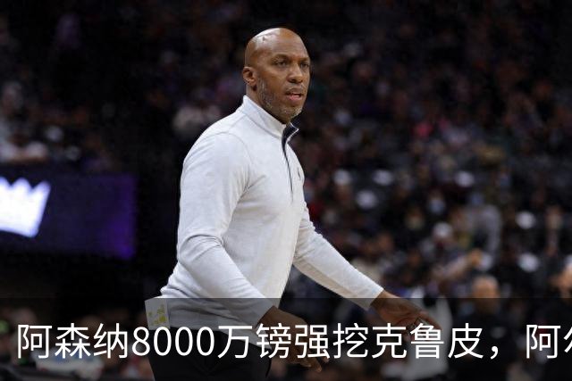 阿森纳8000万镑强挖克鲁皮，阿尔特塔冬窗补强锋线
