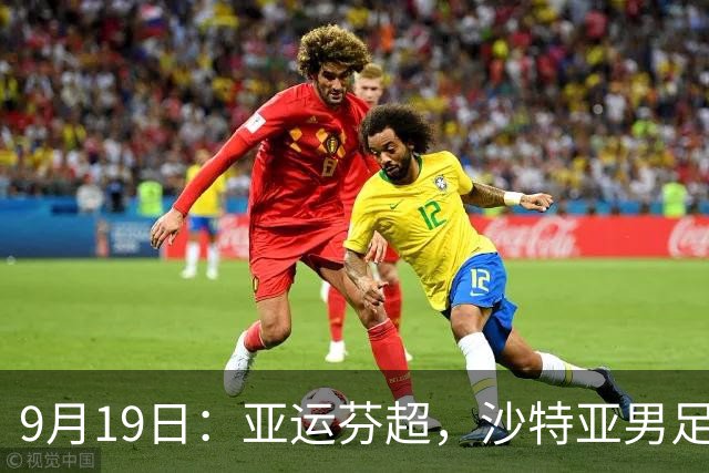 9月19日：亚运芬超，沙特亚男足迎战卡塔尔亚男足赫尔火花迎战赫尔辛基